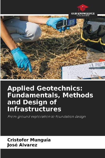Applied Geotechnics: Fundamentals, Methods and Design of Infrastructures: From ground exploration to foundation design