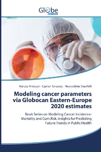 Modeling cancer parameters via Globocan Eastern-Europe 2020 estimates: Book Series on Modeling Cancer Incidence-Mortality and Cum.Risk. Insights for Predicting Future Trends in Public Health