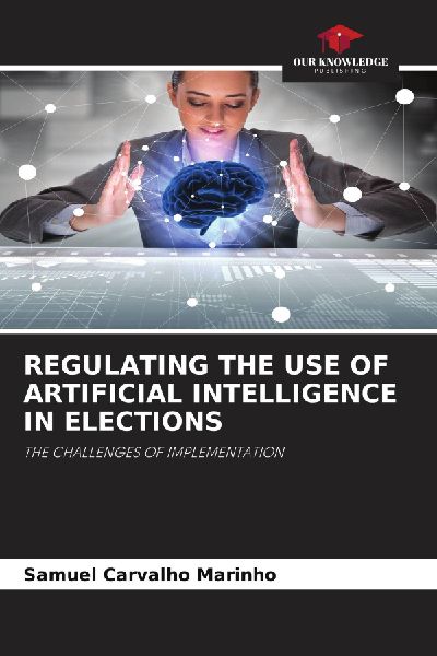 REGULATING THE USE OF ARTIFICIAL INTELLIGENCE IN ELECTIONS: THE CHALLENGES OF IMPLEMENTATION