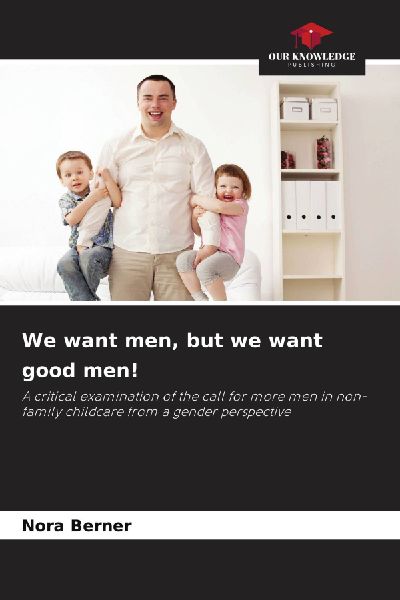 We want men, but we want good men!: A critical examination of the call for more men in non-family childcare from a gender perspective