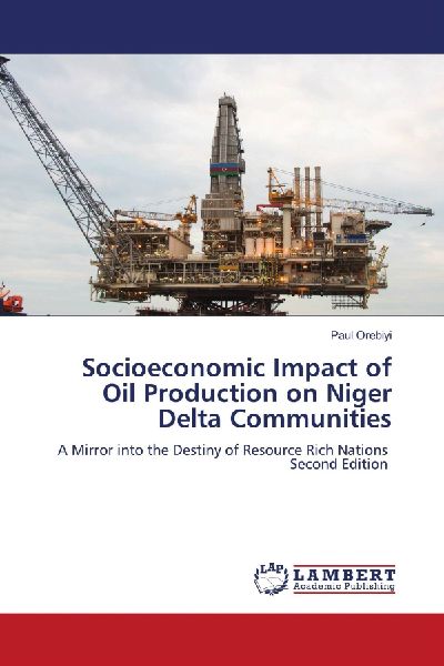 Socioeconomic Impact of Oil Production on Niger Delta Communities: A Mirror into the Destiny of Resource Rich Nations Second Edition