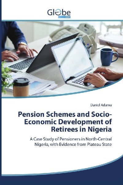 Pension Schemes and Socio-Economic Development of Retirees in Nigeria: A Case Study of Pensioners in North-Central Nigeria, with Evidence from Plateau State