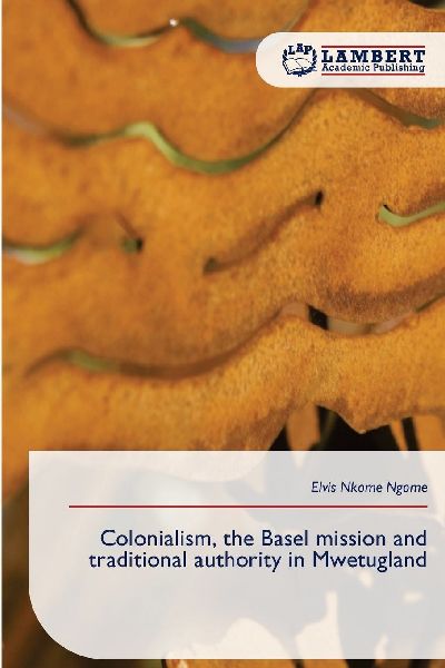 Colonialism, the Basel mission and traditional authority in Mwetugland