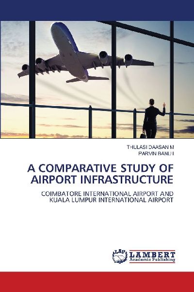 A COMPARATIVE STUDY OF AIRPORT INFRASTRUCTURE: COIMBATORE INTERNATIONAL AIRPORT ANDKUALA LUMPUR INTERNATIONAL AIRPORT