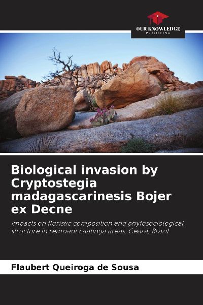 Biological invasion by Cryptostegia madagascarinesis Bojer ex Decne: Impacts on floristic composition and phytosociological structure in remnant caatinga areas, Ceará, Brazil