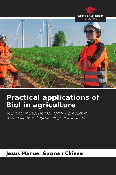 Practical applications of Biol in agriculture: Technical manual for soil fertility, productive sustainability and agroecological transition.