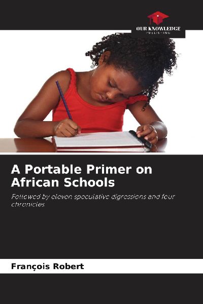 A Portable Primer on African Schools: Followed by eleven speculative digressions and four chronicles