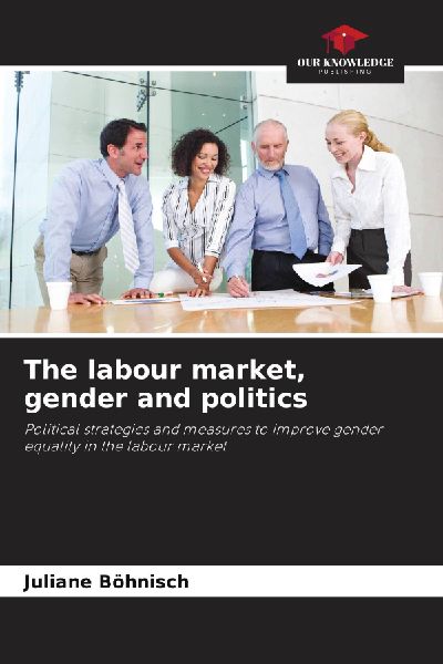 The labour market, gender and politics: Political strategies and measures to improve gender equality in the labour market