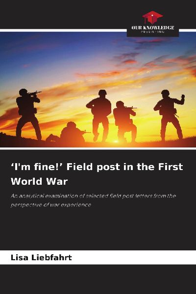 Im fine! Field post in the First World War: An analytical examination of selected field post letters from the perspective of war experience