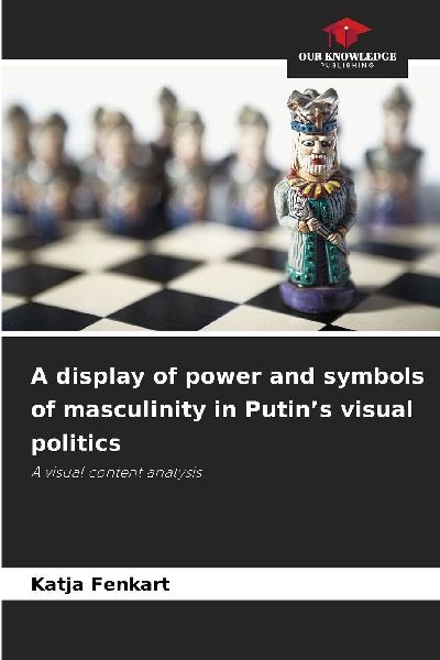 A display of power and symbols of masculinity in Putins visual politics: A visual content analysis