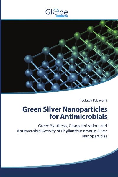 Green Silver Nanoparticles for Antimicrobials: Green Synthesis, Characterization, and Antimicrobial Activity of Phyllanthus amarus Silver Nanoparticles