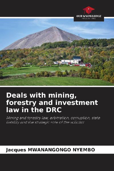Deals with mining, forestry and investment law in the DRC: Mining and forestry law, arbitration, corruption, state liability and the strategic role of the solicitor