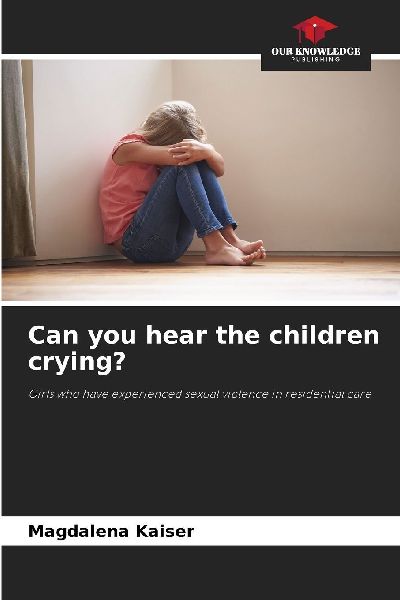 Can you hear the children crying?: Girls who have experienced sexual violence in residential care