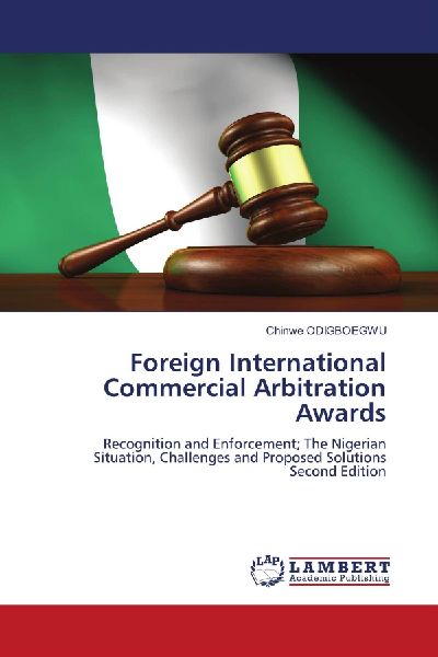 Foreign International Commercial Arbitration Awards: Recognition and Enforcement; The Nigerian Situation, Challenges and Proposed Solutions Second Edition
