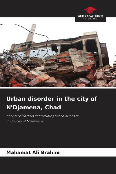Urban disorder in the city of N'Djamena, Chad: Analysis of factors determining urban disorderin the city of N'Djamena