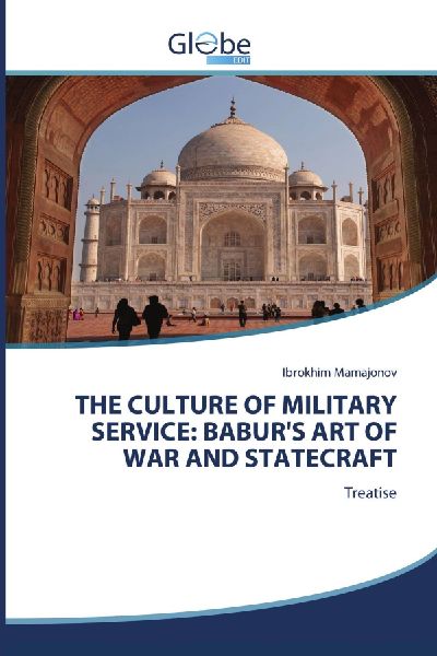 THE CULTURE OF MILITARY SERVICE: BABURS ART OF WAR AND STATECRAFT: Treatise