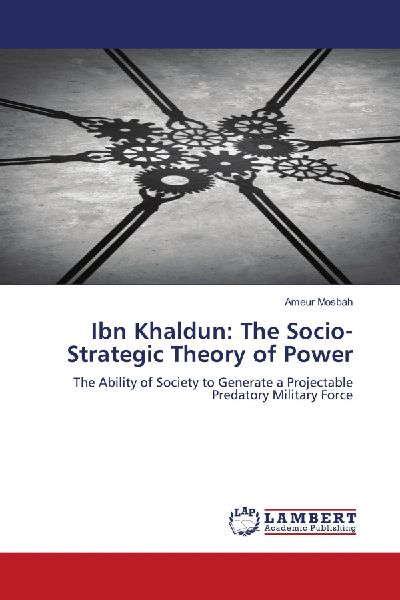 Ibn Khaldun: The Socio-Strategic Theory of Power: The Ability of Society to Generate a Projectable Predatory Military Force