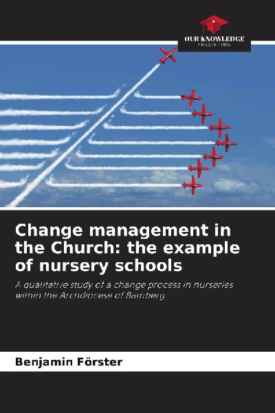 Change management in the Church: the example of nursery schools: A qualitative study of a change process in nurseries within the Archdiocese of Bamberg