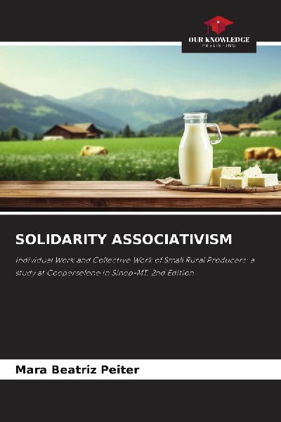 SOLIDARITY ASSOCIATIVISM: Individual Work and Collective Work of Small Rural Producers: a study at Cooperselene in Sinop-MT. 2nd Edition