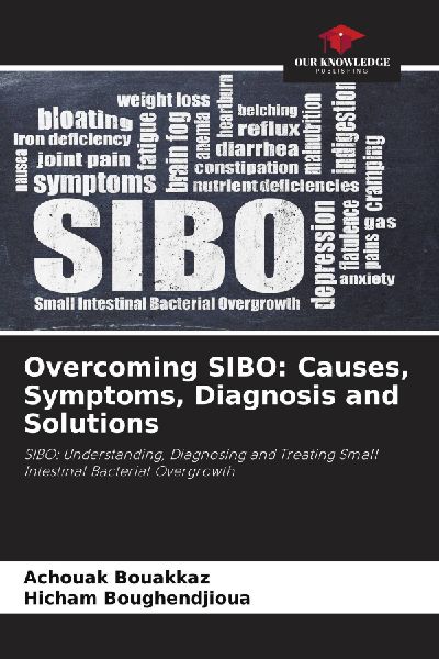 Overcoming SIBO: Causes, Symptoms, Diagnosis and Solutions: SIBO: Understanding, Diagnosing and Treating Small Intestinal Bacterial Overgrowth