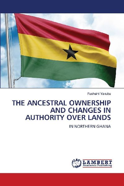 THE ANCESTRAL OWNERSHIP AND CHANGES IN AUTHORITY OVER LANDS: IN NORTHERN GHANA