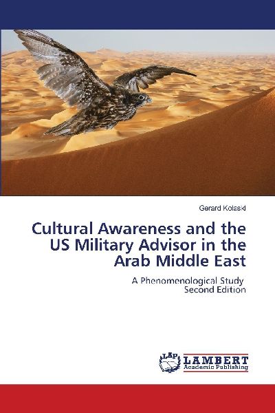 Cultural Awareness and the US Military Advisor in the Arab Middle East: A Phenomenological Study Second Edition