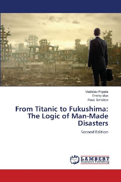 From Titanic to Fukushima: The Logic of Man-Made Disasters: Second Edition