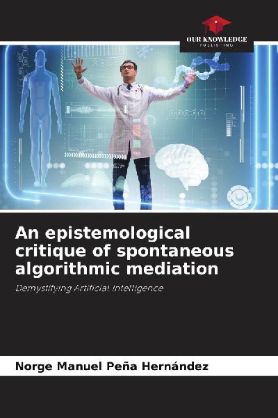 An epistemological critique of spontaneous algorithmic mediation: Demystifying Artificial Intelligence