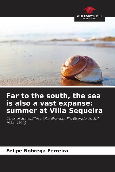 Far to the south, the sea is also a vast expanse: summer at Villa Sequeira: Coastal Sensibilities (Rio Grande, Rio Grande do Sul, 1884-1892)