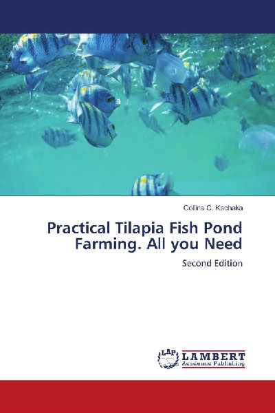 Practical Tilapia Fish Pond Farming. All you Need: Second Edition