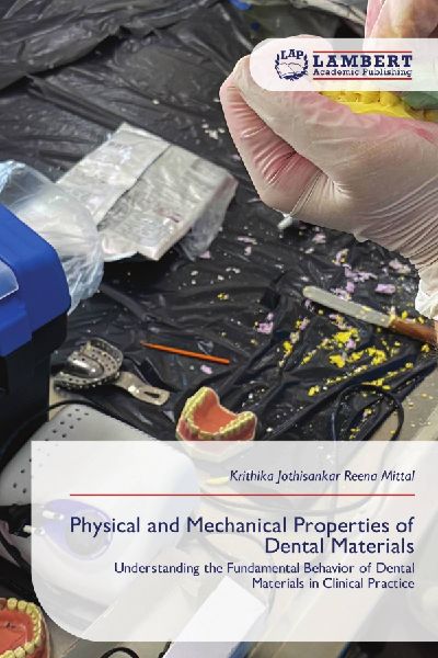 Physical and Mechanical Properties of Dental Materials: Understanding the Fundamental Behavior of Dental Materials in Clinical Practice