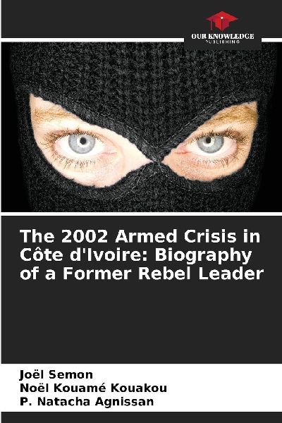 The 2002 Armed Crisis in Côte dIvoire: Biography of a Former Rebel Leader