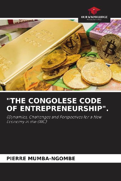 THE CONGOLESE CODE OF ENTREPRENEURSHIP.: (Dynamics, Challenges and Perspectives for a New Economy in the DRC)