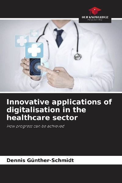 Innovative applications of digitalisation in the healthcare sector: How progress can be achieved