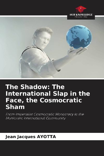 The Shadow: The International Slap in the Face, the Cosmocratic Sham: From Imperialist Cosmocratic Monocracy to the Multicratic International Community