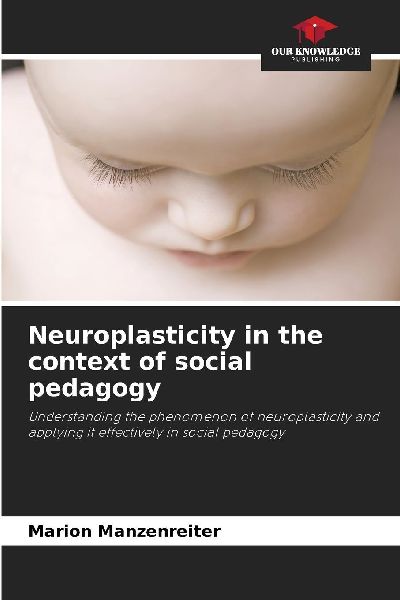Neuroplasticity in the context of social pedagogy: Understanding the phenomenon of neuroplasticity and applying it effectively in social pedagogy