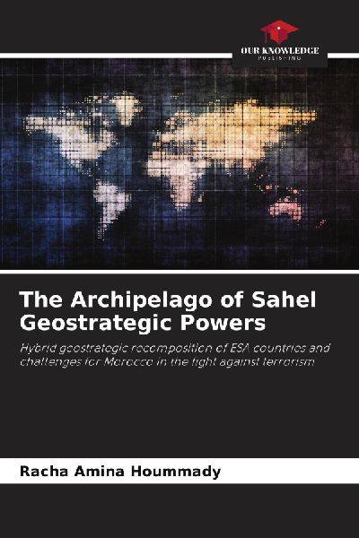 The Archipelago of Sahel Geostrategic Powers: Hybrid geostrategic recomposition of ESA countries and challenges for Morocco in the fight against terrorism