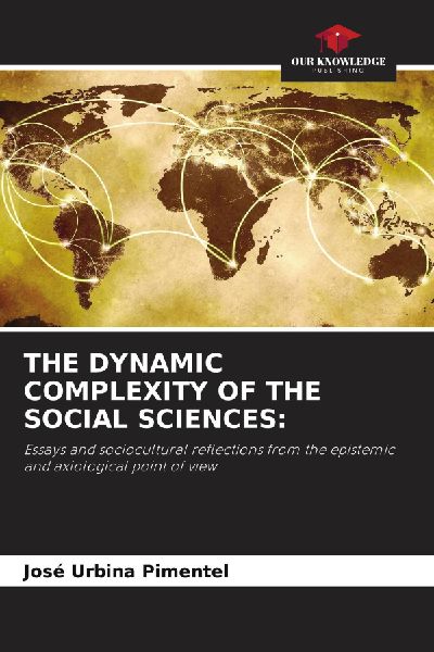 THE DYNAMIC COMPLEXITY OF THE SOCIAL SCIENCES:: Essays and sociocultural reflections from the epistemic and axiological point of view