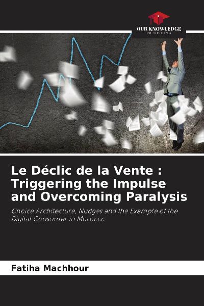 Le Déclic de la Vente : Triggering the Impulse and Overcoming Paralysis: Choice Architecture, Nudges and the Example of the Digital Consumer in Morocco