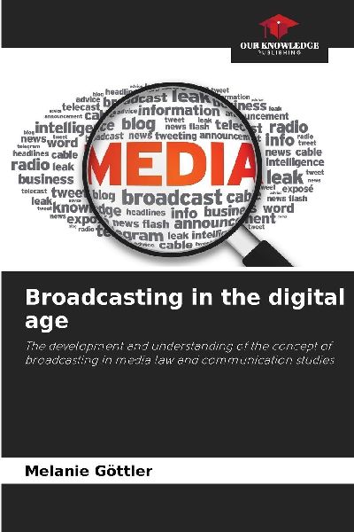 Broadcasting in the digital age: The development and understanding of the concept of broadcasting in media law and communication studies