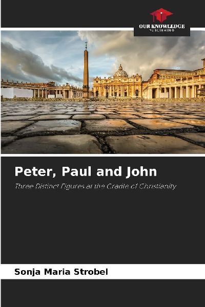 Peter, Paul and John: Three Distinct Figures at the Cradle of Christianity