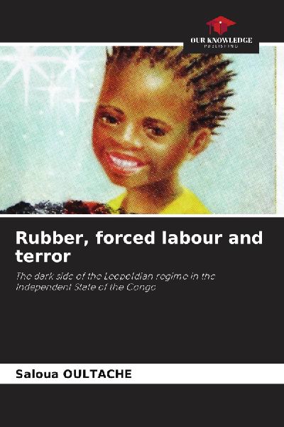 Rubber, forced labour and terror: The dark side of the Leopoldian regime in the Independent State of the Congo