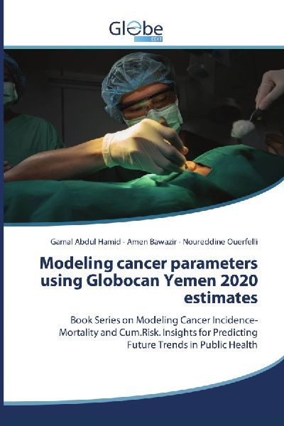 Modeling cancer parameters using Globocan Yemen 2020 estimates: Book Series on Modeling Cancer Incidence-Mortality and Cum.Risk. Insights for Predicting Future Trends in Public Health