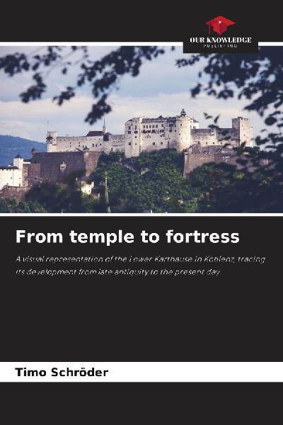 From temple to fortress: A visual representation of the Lower Karthause in Koblenz, tracing its development from late antiquity to the present day