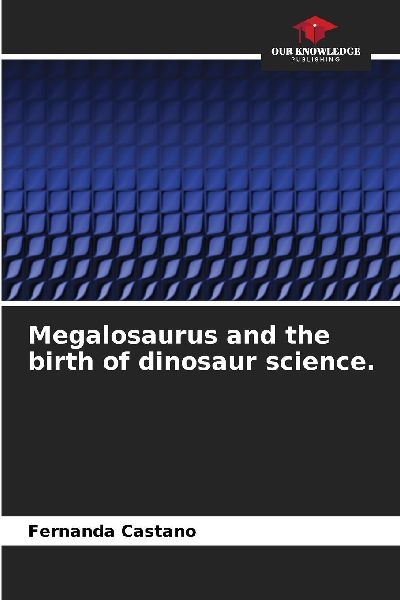 Megalosaurus and the birth of dinosaur science.