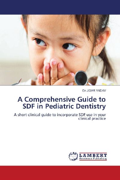 A Comprehensive Guide to SDF in Pediatric Dentistry: A short clinical guide to incorporate SDF use in your clinical practice