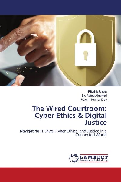 The Wired Courtroom: Cyber Ethics & Digital Justice: Navigating IT Laws, Cyber Ethics, and Justice in a Connected World