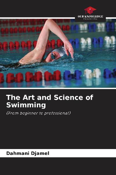 The Art and Science of Swimming: (From beginner to professional)