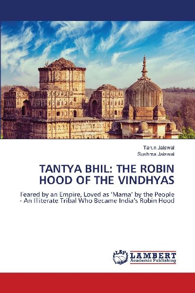 TANTYA BHIL: THE ROBIN HOOD OF THE VINDHYAS: Feared by an Empire, Loved as Mama by the People - An Illiterate Tribal Who Became Indias Robin Hood