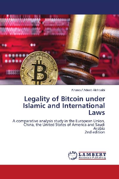 Legality of Bitcoin under Islamic and International Laws: A comparative analysis study in the European Union, China, the United States of America and Saudi Arabia2nd edition
